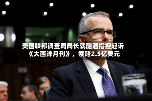 美国联邦调查局局长就酗酒指控起诉《大西洋月刊》	，索赔2.5亿美元-第1张图片