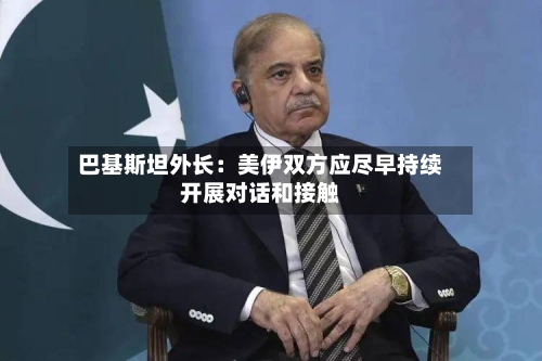 巴基斯坦外长：美伊双方应尽早持续开展对话和接触-第2张图片