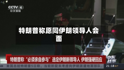 特朗普称愿同伊朗领导人会面-第1张图片