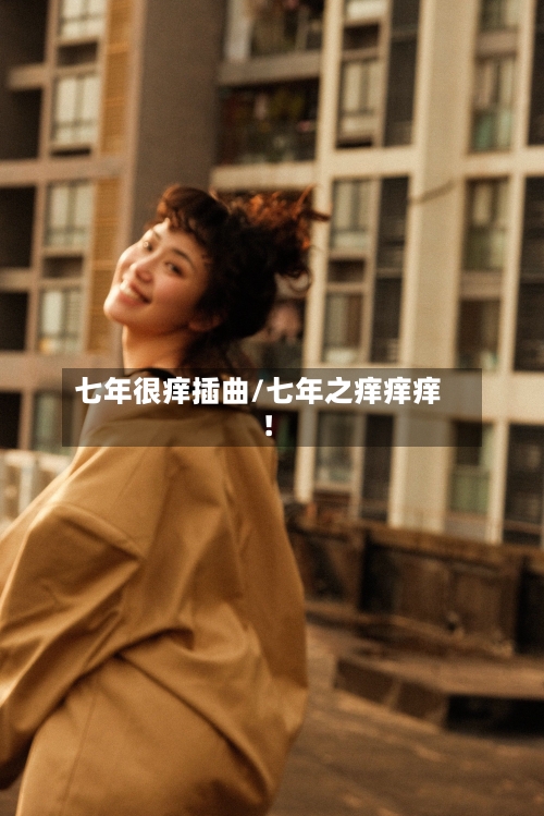 七年很痒插曲/七年之痒痒痒!-第1张图片