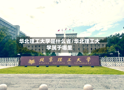 华北理工大学是什么省/华北理工大学属于哪里-第3张图片