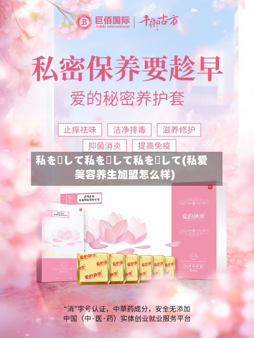 私を愛して私を愛して私を愛して(私爱美容养生加盟怎么样)-第2张图片