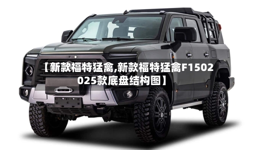 【新款福特猛禽,新款福特猛禽F1502025款底盘结构图】-第1张图片