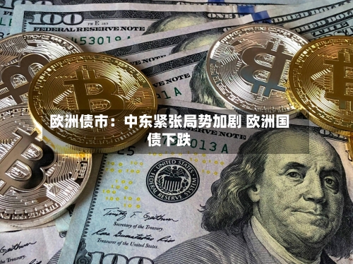 欧洲债市：中东紧张局势加剧 欧洲国债下跌-第2张图片