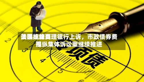 美国比较高法院拒绝受理银行上诉	，市政债券费用操纵集体诉讼案继续推进-第1张图片
