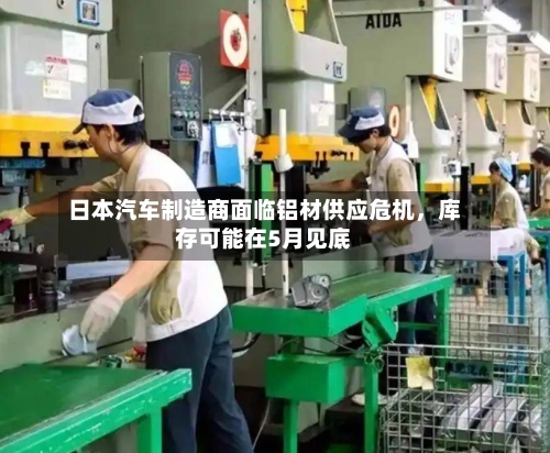 日本汽车制造商面临铝材供应危机，库存可能在5月见底-第3张图片