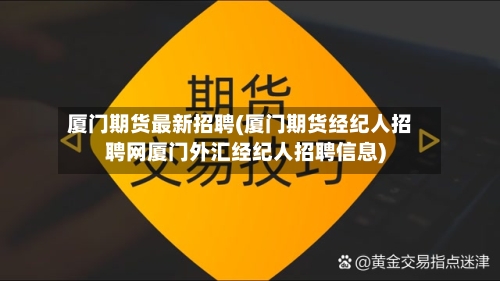 厦门期货最新招聘(厦门期货经纪人招聘网厦门外汇经纪人招聘信息)-第2张图片