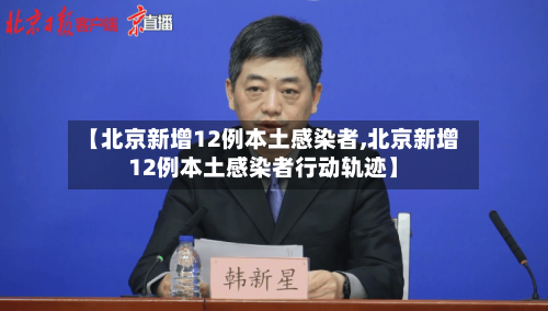 【北京新增12例本土感染者,北京新增12例本土感染者行动轨迹】-第1张图片
