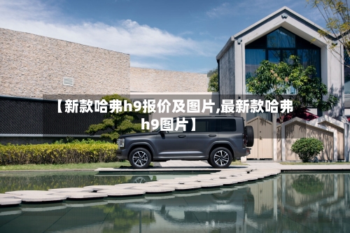【新款哈弗h9报价及图片,最新款哈弗h9图片】-第1张图片