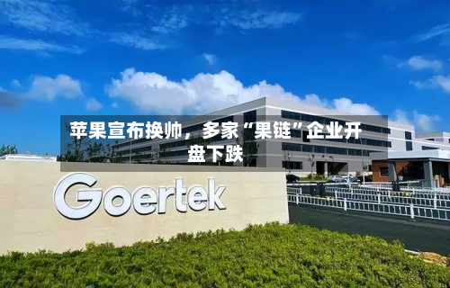 苹果宣布换帅	，多家“果链	”企业开盘下跌-第1张图片