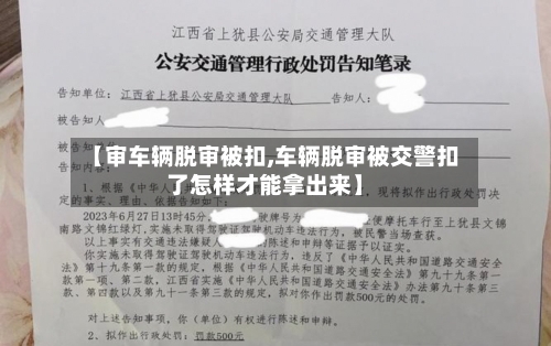 【审车辆脱审被扣,车辆脱审被交警扣了怎样才能拿出来】-第1张图片