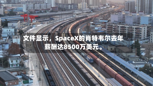 文件显示，SpaceX的肖特韦尔去年薪酬达8500万美元。-第3张图片
