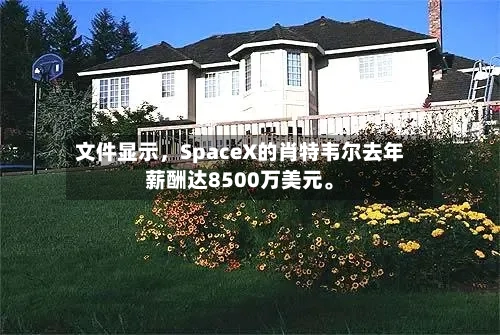 文件显示，SpaceX的肖特韦尔去年薪酬达8500万美元。-第2张图片