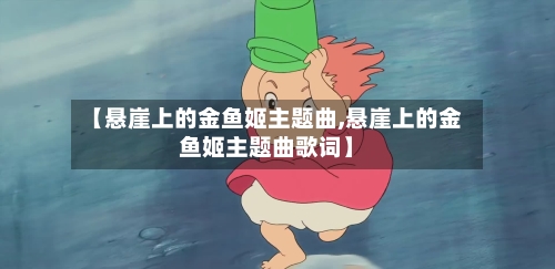 【悬崖上的金鱼姬主题曲,悬崖上的金鱼姬主题曲歌词】-第1张图片