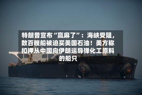 特朗普宣布“赢麻了”：海峡受阻	，数百艘船被迫买美国石油！美方称扣押从中国向伊朗运导弹化工原料的船只-第1张图片