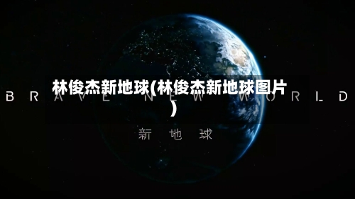 林俊杰新地球(林俊杰新地球图片)-第1张图片