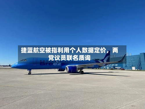 捷蓝航空被指利用个人数据定价	，两党议员联名质询-第1张图片