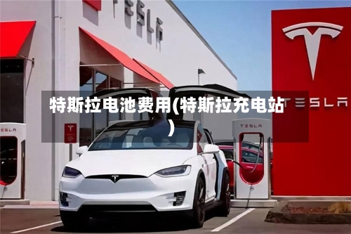 特斯拉电池费用(特斯拉充电站)-第3张图片