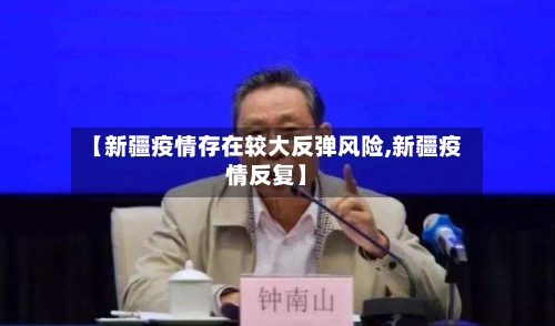 【新疆疫情存在较大反弹风险,新疆疫情反复】-第2张图片