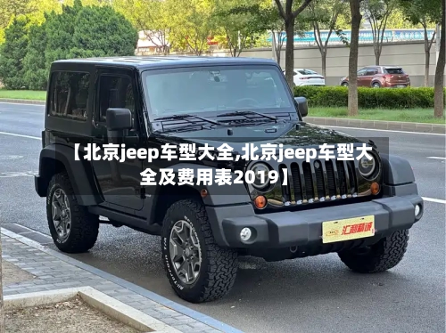 【北京jeep车型大全,北京jeep车型大全及费用表2019】-第1张图片