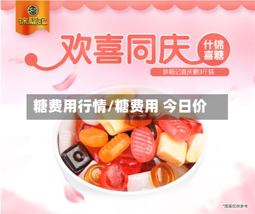 糖费用行情/糖费用 今日价-第1张图片