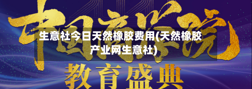 生意社今日天然橡胶费用(天然橡胶产业网生意社)-第2张图片