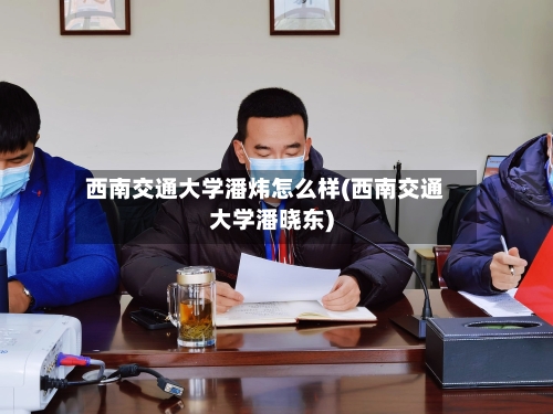 西南交通大学潘炜怎么样(西南交通大学潘晓东)-第1张图片