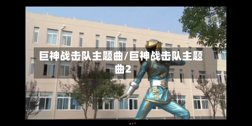 巨神战击队主题曲/巨神战击队主题曲2-第1张图片