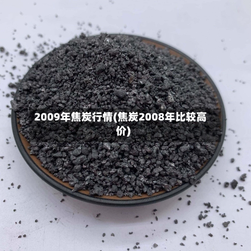 2009年焦炭行情(焦炭2008年比较高价)-第1张图片