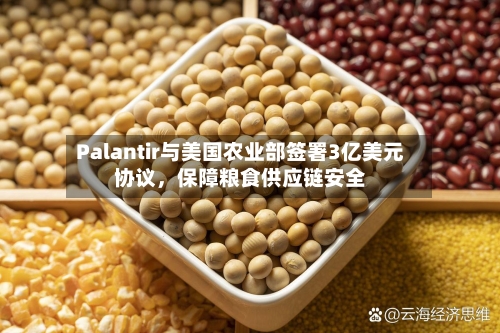 Palantir与美国农业部签署3亿美元协议，保障粮食供应链安全-第3张图片