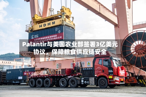 Palantir与美国农业部签署3亿美元协议	，保障粮食供应链安全-第1张图片