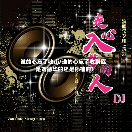 谁的心忘了收dj/谁的心忘了收到底是刘德华的还是孙楠的?-第1张图片