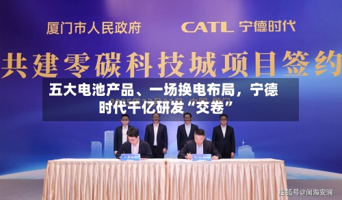 五大电池产品	、一场换电布局，宁德时代千亿研发“交卷	”-第1张图片