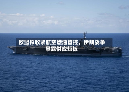 欧盟拟收紧航空燃油管控，伊朗战争暴露供应短板-第2张图片