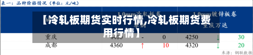 【冷轧板期货实时行情,冷轧板期货费用行情】-第3张图片