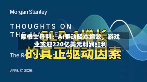 摩根士丹利：AI驱动降本增效	，游戏业或迎220亿美元利润红利-第2张图片