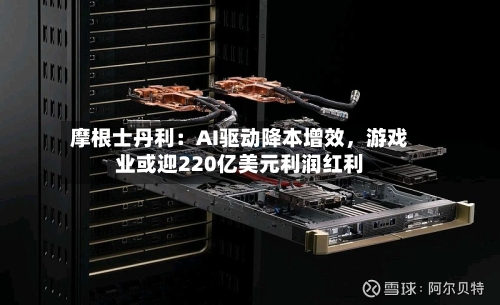 摩根士丹利：AI驱动降本增效	，游戏业或迎220亿美元利润红利-第1张图片