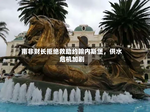 南非财长拒绝救助约翰内斯堡，供水危机加剧-第1张图片