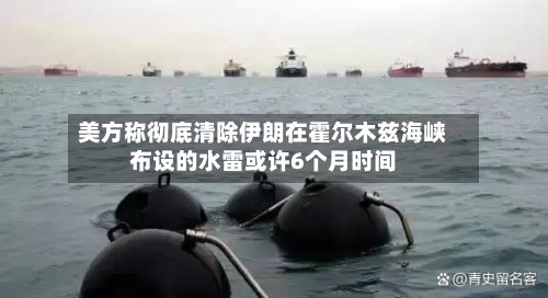 美方称彻底清除伊朗在霍尔木兹海峡布设的水雷或许6个月时间-第1张图片