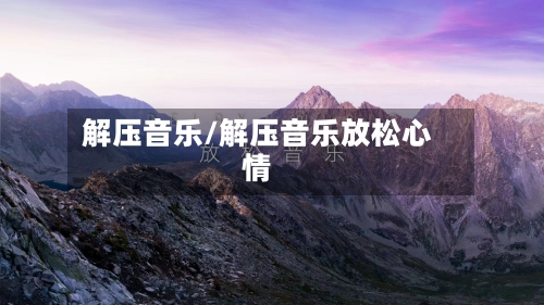 解压音乐/解压音乐放松心情-第2张图片