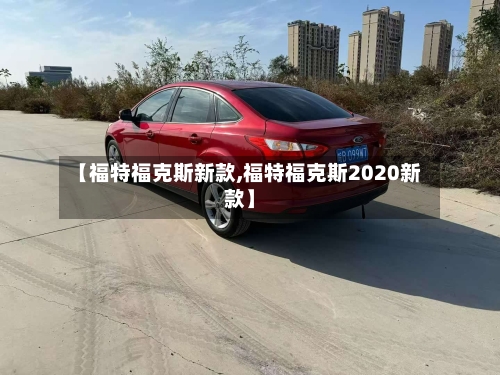 【福特福克斯新款,福特福克斯2020新款】-第1张图片