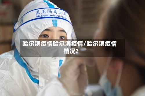 哈尔滨疫情哈尔滨疫情/哈尔滨疫情情况?-第3张图片