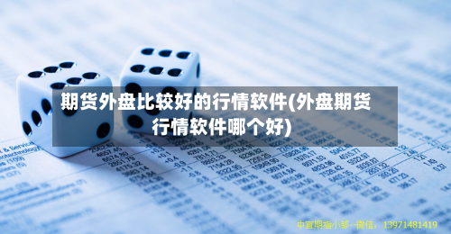 期货外盘比较好的行情软件(外盘期货行情软件哪个好)-第1张图片