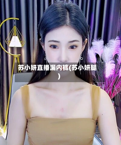 苏小妍直播漏内裤(苏小妍腿)-第1张图片
