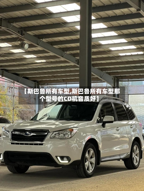 【斯巴鲁所有车型,斯巴鲁所有车型那个型号的CD机音质好】-第2张图片