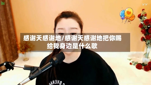 感谢天感谢地/感谢天感谢地把你赐给我身边是什么歌-第2张图片