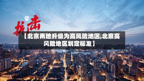 【北京两地升级为高风险地区,北京高风险地区划定标准】-第2张图片