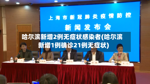 哈尔滨新增2例无症状感染者(哈尔滨新增1例确诊21例无症状)-第1张图片