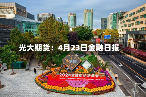 光大期货：4月23日金融日报-第2张图片