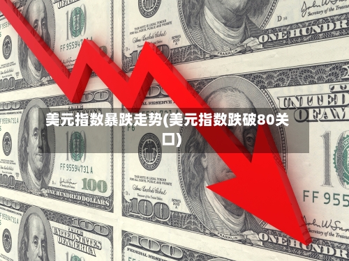 美元指数暴跌走势(美元指数跌破80关口)-第2张图片
